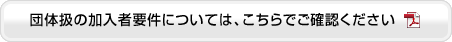 団体扱の加入者要件については、こちらでご確認ください（ＰＤＦ）